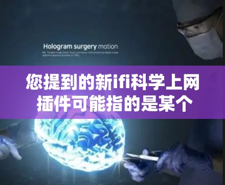 您提到的新ifi科学上网 插件可能指的是某个特定插件库或工具,但没有提供详细信息的情况下,我无法直接提供具体的内容。如果这是一个插件库,可能与科学计算、数据分析、或者特定软件包的集成有关 您提到的新ifi科学上网 插件可能指的是某个特定插件库或工具,但没有提供详细信息的情况下,我无法直接提供具体的内容。如果这是一个插件库,可能与科学计算、数据分析、或者特定软件包的集成有关