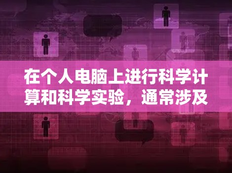 在个人电脑上进行科学计算和科学实验,通常涉及使用特定的软件和工具。以下是一些可能的解决方案和步骤 在个人电脑上进行科学计算和科学实验,通常涉及使用特定的软件和工具。以下是一些可能的解决方案和步骤