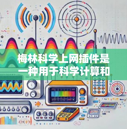 梅林科学上网插件是一种用于科学计算和数据分析的工具,通常用于在线学习、研究或实验的科学计算。以下是一些可能的使用场景和功能 梅林科学上网插件是一种用于科学计算和数据分析的工具,通常用于在线学习、研究或实验的科学计算。以下是一些可能的使用场景和功能