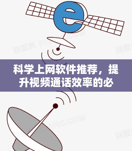 科学上网软件推荐,提升视频通话效率的必备工具 科学上网软件推荐,提升视频通话效率的必备工具