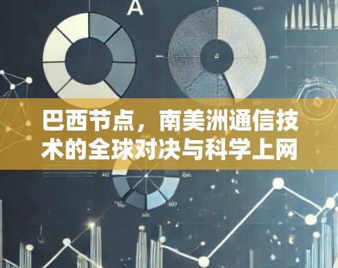 巴西节点,南美洲通信技术的全球对决与科学上网的未来突破 巴西节点,南美洲通信技术的全球对决与科学上网的未来突破