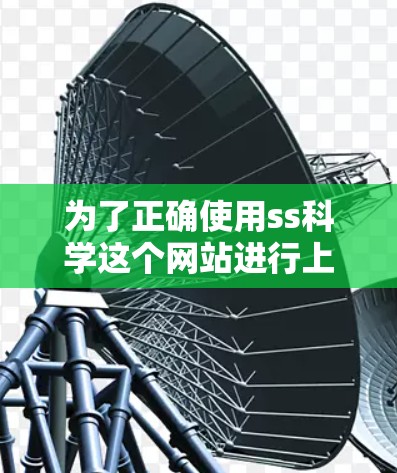 为了正确使用ss科学这个网站进行上网,可以按照以下步骤进行操作 为了正确使用ss科学这个网站进行上网,可以按照以下步骤进行操作