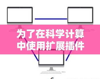 为了在科学计算中使用扩展插件,可以按照以下步骤进行 为了在科学计算中使用扩展插件,可以按照以下步骤进行
