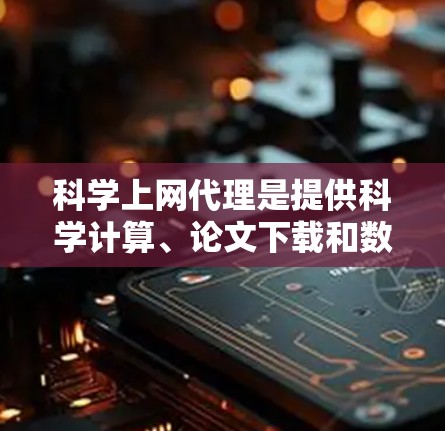 科学上网代理是提供科学计算、论文下载和数据查询等功能的网络服务,根据不同的需求和预算,可以选择以下几种主要类型 科学上网代理是提供科学计算、论文下载和数据查询等功能的网络服务,根据不同的需求和预算,可以选择以下几种主要类型
