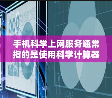 手机科学上网服务通常指的是使用科学计算器或科学计算功能的手机应用。科学计算器能够进行复杂的数学运算,包括三角函数、对数、指数、平方根等。以下是关于科学计算器的操作步骤 手机科学上网服务通常指的是使用科学计算器或科学计算功能的手机应用。科学计算器能够进行复杂的数学运算,包括三角函数、对数、指数、平方根等。以下是关于科学计算器的操作步骤