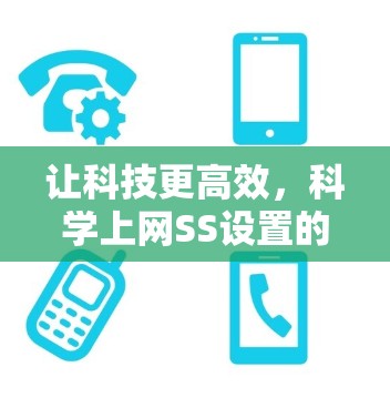 让科技更高效,科学上网SS设置的重要性 让科技更高效,科学上网SS设置的重要性