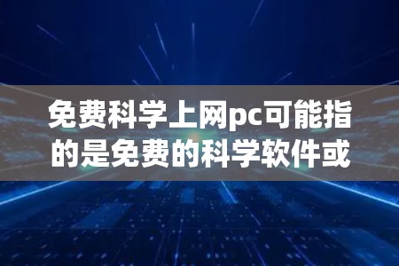 免费科学上网pc可能指的是免费的科学软件或工具,特别是那些可以在个人电脑上运行的。以下是一些免费的科学软件和工具 免费科学上网pc可能指的是免费的科学软件或工具,特别是那些可以在个人电脑上运行的。以下是一些免费的科学软件和工具