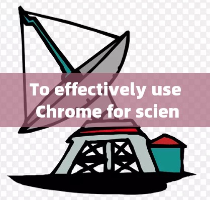 To effectively use Chrome for scientific上网,follow these organized steps and considerations: To effectively use Chrome for scientific上网,follow these organized steps and considerations: