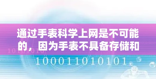 通过手表科学上网是不可能的,因为手表不具备存储和连接网络的能力。以下是详细的解释 通过手表科学上网是不可能的,因为手表不具备存储和连接网络的能力。以下是详细的解释