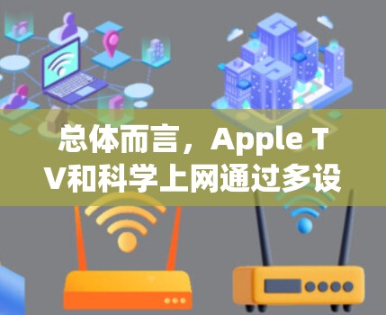 总体而言,Apple TV和科学上网通过多设备观看和互动功能,让用户能够更高效地获取和分享内容。如果你有更多具体问题,可以进一步询问! 总体而言,Apple TV和科学上网通过多设备观看和互动功能,让用户能够更高效地获取和分享内容。如果你有更多具体问题,可以进一步询问!