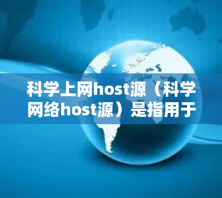科学上网host源(科学网络host源)是指用于支持科学研究、数据计算和网络服务的网络资源或服务器。获取这些资源可以从多个角度进行 科学上网host源(科学网络host源)是指用于支持科学研究、数据计算和网络服务的网络资源或服务器。获取这些资源可以从多个角度进行