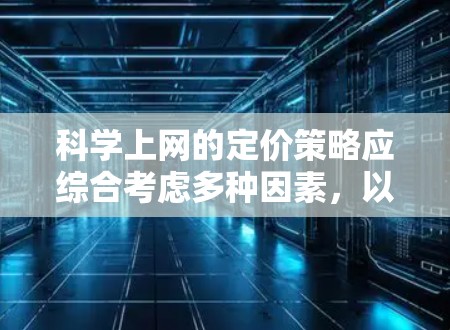 科学上网的定价策略应综合考虑多种因素,以确保价格合理且提供足够的功能以满足用户需求。以下是一个综合考虑的因素分析 科学上网的定价策略应综合考虑多种因素,以确保价格合理且提供足够的功能以满足用户需求。以下是一个综合考虑的因素分析