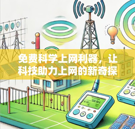 免费科学上网利器,让科技助力上网的新奇探索 免费科学上网利器,让科技助力上网的新奇探索