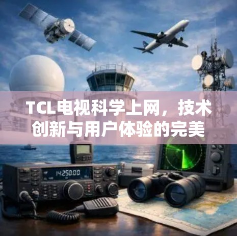 TCL电视科学上网,技术创新与用户体验的完美结合 TCL电视科学上网,技术创新与用户体验的完美结合