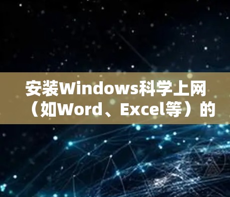 安装Windows科学上网(如Word、Excel等)的步骤如下 安装Windows科学上网(如Word、Excel等)的步骤如下