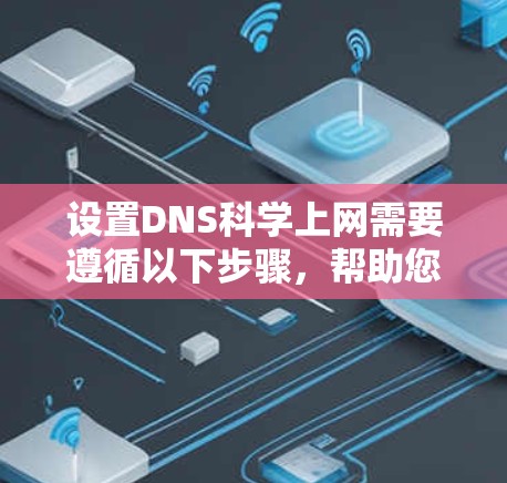 设置DNS科学上网需要遵循以下步骤,帮助您成功实现网络访问 设置DNS科学上网需要遵循以下步骤,帮助您成功实现网络访问