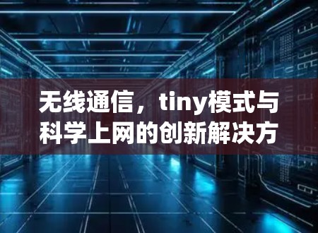 无线通信,tiny模式与科学上网的创新解决方案 无线通信,tiny模式与科学上网的创新解决方案