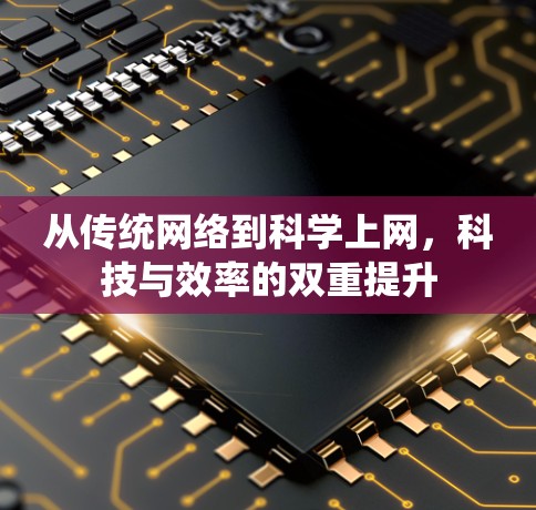从传统网络到科学上网,科技与效率的双重提升 从传统网络到科学上网,科技与效率的双重提升