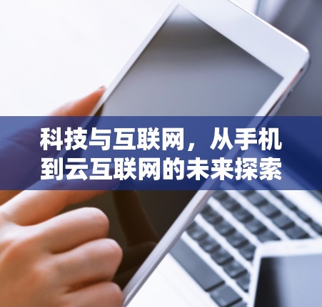 科技与互联网,从手机到云互联网的未来探索 科技与互联网,从手机到云互联网的未来探索