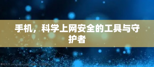 手机,科学上网安全的工具与守护者 手机,科学上网安全的工具与守护者