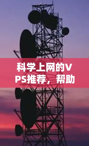 科学上网的VPS推荐,帮助科学工作者获得高性能、安全性和稳定性的云服务。以下是一些推荐平台,供您参考 科学上网的VPS推荐,帮助科学工作者获得高性能、安全性和稳定性的云服务。以下是一些推荐平台,供您参考