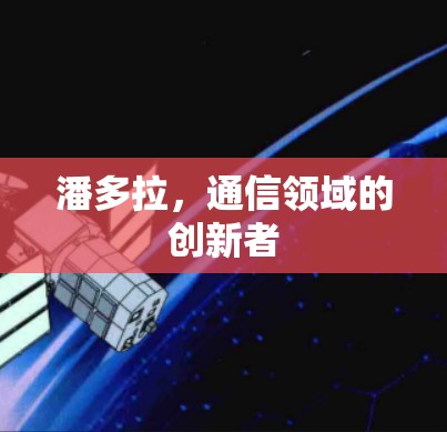 潘多拉,通信领域的创新者 潘多拉,通信领域的创新者
