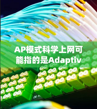AP模式科学上网可能指的是Adaptive Pulsed Optics(AP)模式在科学领域的应用,特别是在通信技术中的研究和应用。以下是关于AP模式科学上网的一些详细信息 AP模式科学上网可能指的是Adaptive Pulsed Optics(AP)模式在科学领域的应用,特别是在通信技术中的研究和应用。以下是关于AP模式科学上网的一些详细信息
