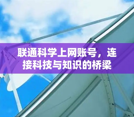 联通科学上网账号,连接科技与知识的桥梁 联通科学上网账号,连接科技与知识的桥梁