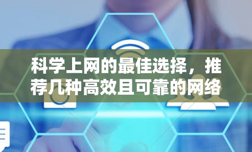 科学上网的最佳选择,推荐几种高效且可靠的网络解决方案 科学上网的最佳选择,推荐几种高效且可靠的网络解决方案