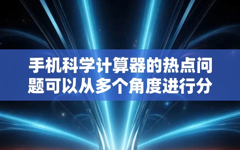 手机科学计算器的热点问题可以从多个角度进行分析,涵盖了用户群体、社会现象、技术问题、隐私问题、用户习惯、专业性等多方面。以下是对这些热点问题的整理和总结 手机科学计算器的热点问题可以从多个角度进行分析,涵盖了用户群体、社会现象、技术问题、隐私问题、用户习惯、专业性等多方面。以下是对这些热点问题的整理和总结