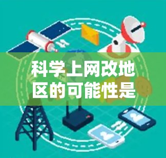 科学上网改地区的可能性是一个多维度的问题,涉及技术、经济、社会和政策等多个方面。以下是对这一问题的详细分析 科学上网改地区的可能性是一个多维度的问题,涉及技术、经济、社会和政策等多个方面。以下是对这一问题的详细分析