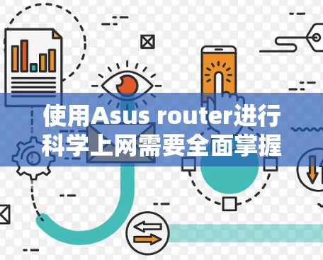 使用Asus router进行科学上网需要全面掌握网络配置,以下是具体的步骤和建议 使用Asus router进行科学上网需要全面掌握网络配置,以下是具体的步骤和建议