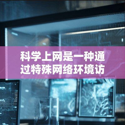 科学上网是一种通过特殊网络环境访问特定网站或服务的技术,通常涉及虚拟机、防火墙、VLAN等技术。以下是科学上网的详细步骤 科学上网是一种通过特殊网络环境访问特定网站或服务的技术,通常涉及虚拟机、防火墙、VLAN等技术。以下是科学上网的详细步骤