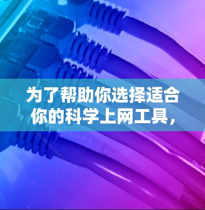 为了帮助你选择适合你的科学上网工具,以下是一个结构化的总结,涵盖主要因素及其分析 为了帮助你选择适合你的科学上网工具,以下是一个结构化的总结,涵盖主要因素及其分析