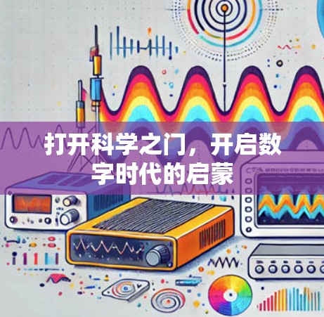打开科学之门,开启数字时代的启蒙 打开科学之门,开启数字时代的启蒙