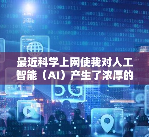 最近科学上网使我对人工智能(AI)产生了浓厚的兴趣,但也让我对AI的局限性有了更深的思考。以下是对这一主题的总结 最近科学上网使我对人工智能(AI)产生了浓厚的兴趣,但也让我对AI的局限性有了更深的思考。以下是对这一主题的总结