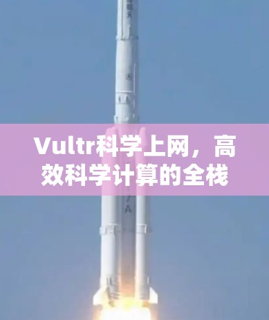 Vultr科学上网,高效科学计算的全栈解决方案 Vultr科学上网,高效科学计算的全栈解决方案