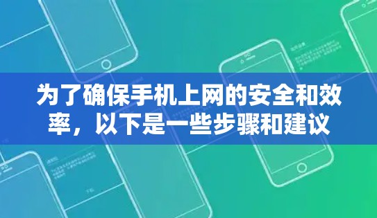 为了确保手机上网的安全和效率,以下是一些步骤和建议 为了确保手机上网的安全和效率,以下是一些步骤和建议