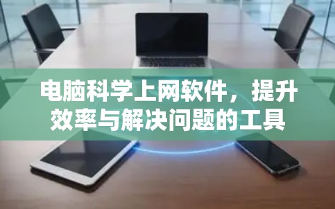 电脑科学上网软件,提升效率与解决问题的工具 电脑科学上网软件,提升效率与解决问题的工具