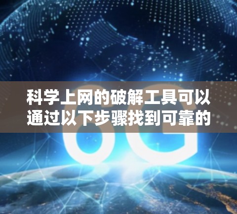 科学上网的破解工具可以通过以下步骤找到可靠的方法 科学上网的破解工具可以通过以下步骤找到可靠的方法