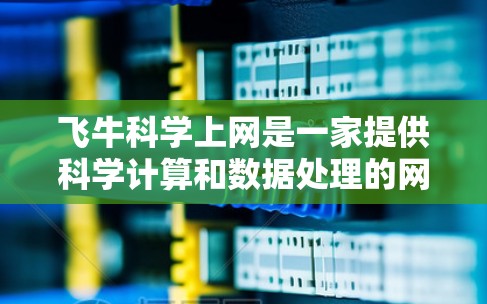 飞牛科学上网是一家提供科学计算和数据处理的网络服务,专为用户提供了强大的科学工具和平台。以下是详细的解释 飞牛科学上网是一家提供科学计算和数据处理的网络服务,专为用户提供了强大的科学工具和平台。以下是详细的解释