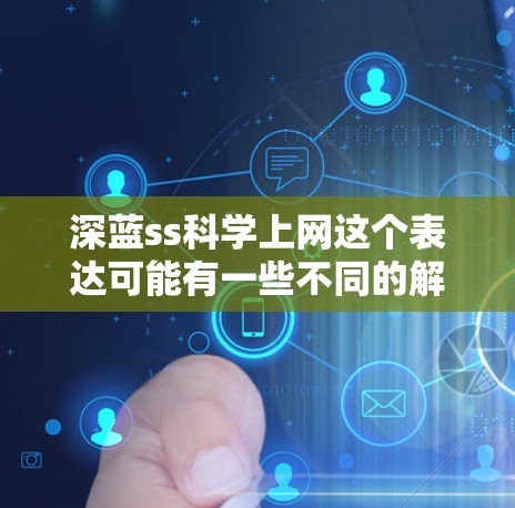 深蓝ss科学上网这个表达可能有一些不同的解释,具体取决于上下文。以下是一些可能的解释和可能的含义 深蓝ss科学上网这个表达可能有一些不同的解释,具体取决于上下文。以下是一些可能的解释和可能的含义