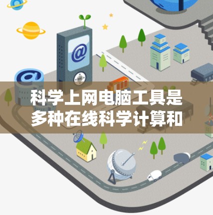 科学上网电脑工具是多种在线科学计算和数学工具的总称,旨在提供高效、便捷的科学计算能力。以下是一些主要的工具及其特点 科学上网电脑工具是多种在线科学计算和数学工具的总称,旨在提供高效、便捷的科学计算能力。以下是一些主要的工具及其特点