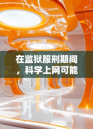 在监狱服刑期间,科学上网可能会受到法律的审查和法律责任。以下是可能的法律背景和建议 在监狱服刑期间,科学上网可能会受到法律的审查和法律责任。以下是可能的法律背景和建议