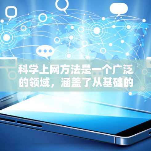 科学上网方法是一个广泛的领域,涵盖了从基础的安装和配置到高级的工具使用和优化的各个方面。以下是一些科学上网的常用方法和技巧,帮助你高效地进行科学计算、知识管理、数据分析等任务 科学上网方法是一个广泛的领域,涵盖了从基础的安装和配置到高级的工具使用和优化的各个方面。以下是一些科学上网的常用方法和技巧,帮助你高效地进行科学计算、知识管理、数据分析等任务