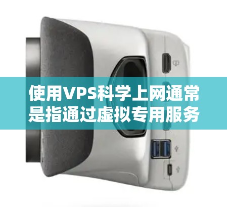 使用VPS科学上网通常是指通过虚拟专用服务器(VPS)来提供一个安全、高效的网络环境,用于科学计算、数据分析或其他需要高性能计算的场景。以下是使用VPS科学上网的步骤 使用VPS科学上网通常是指通过虚拟专用服务器(VPS)来提供一个安全、高效的网络环境,用于科学计算、数据分析或其他需要高性能计算的场景。以下是使用VPS科学上网的步骤