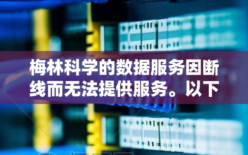 梅林科学的数据服务因断线而无法提供服务。以下是一些可能的解决方案 梅林科学的数据服务因断线而无法提供服务。以下是一些可能的解决方案