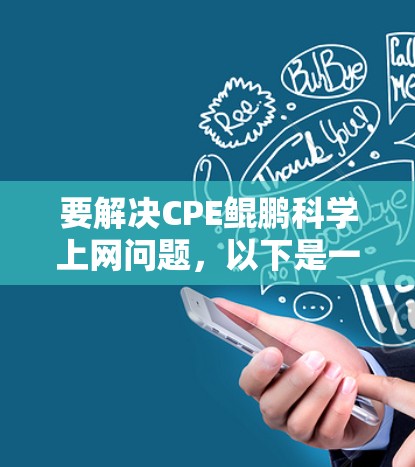 要解决CPE鲲鹏科学上网问题,以下是一步步的解决方案 要解决CPE鲲鹏科学上网问题,以下是一步步的解决方案