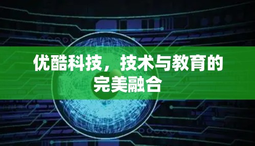 优酷科技,技术与教育的完美融合 优酷科技,技术与教育的完美融合