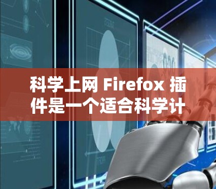 科学上网 Firefox 插件是一个适合科学计算的工具,但选择合适的插件需根据个人需求和预算进行决策。以下是几个推荐的插件及其特点 科学上网 Firefox 插件是一个适合科学计算的工具,但选择合适的插件需根据个人需求和预算进行决策。以下是几个推荐的插件及其特点